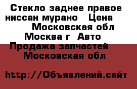 Стекло заднее правое ниссан мурано › Цена ­ 2 500 - Московская обл., Москва г. Авто » Продажа запчастей   . Московская обл.